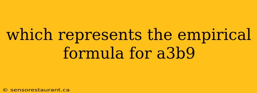 which represents the empirical formula for a3b9