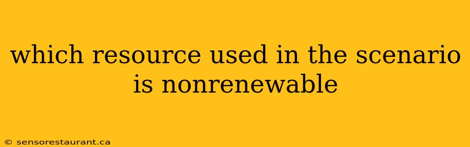 which resource used in the scenario is nonrenewable