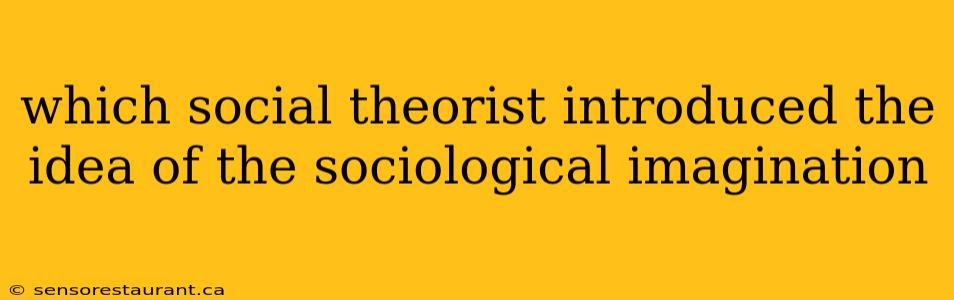 which social theorist introduced the idea of the sociological imagination