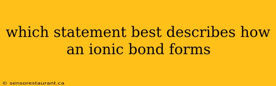 which statement best describes how an ionic bond forms