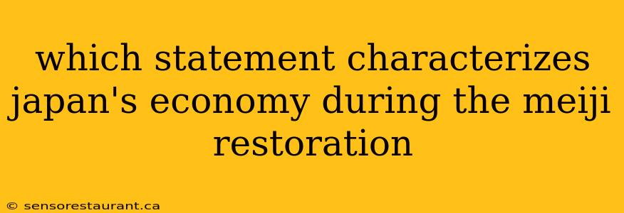 which statement characterizes japan's economy during the meiji restoration