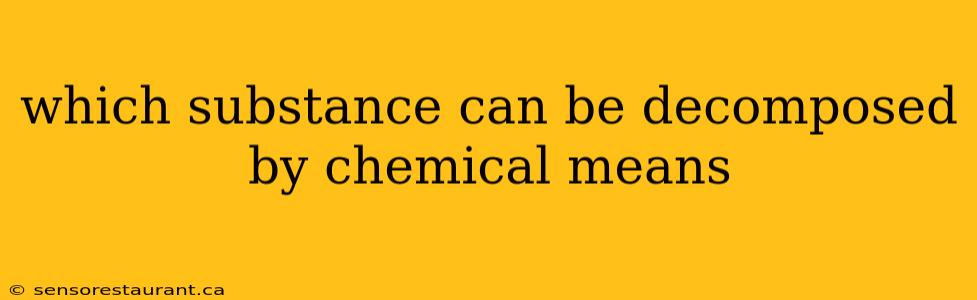 which substance can be decomposed by chemical means