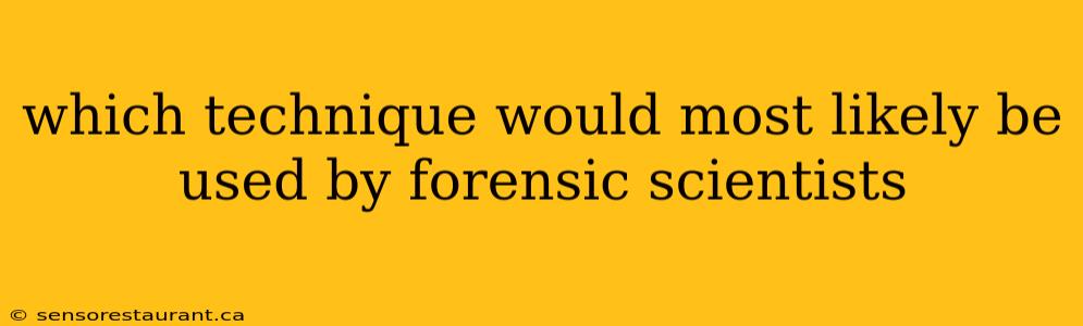 which technique would most likely be used by forensic scientists