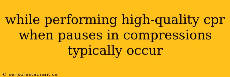 while performing high-quality cpr when pauses in compressions typically occur