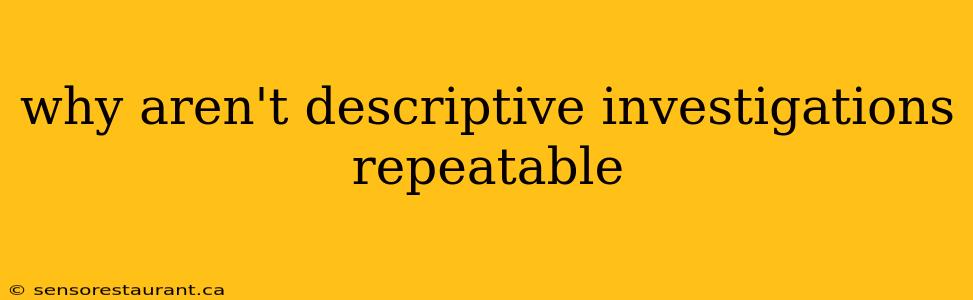 why aren't descriptive investigations repeatable