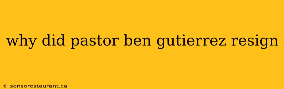 why did pastor ben gutierrez resign