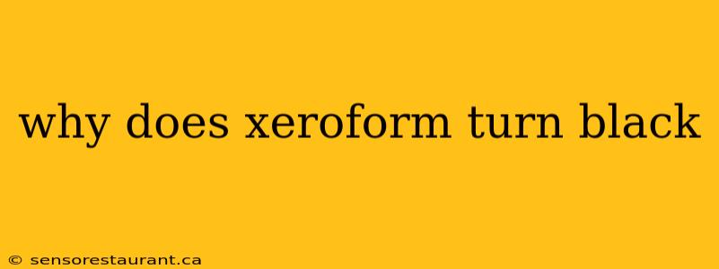 why does xeroform turn black