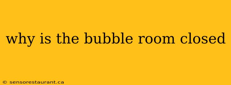 why is the bubble room closed