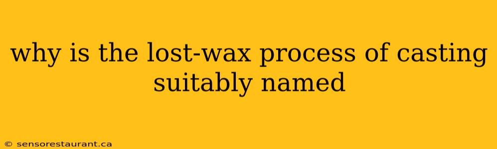 why is the lost-wax process of casting suitably named