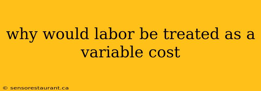 why would labor be treated as a variable cost