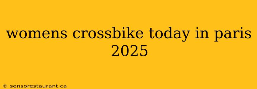 womens crossbike today in paris 2025