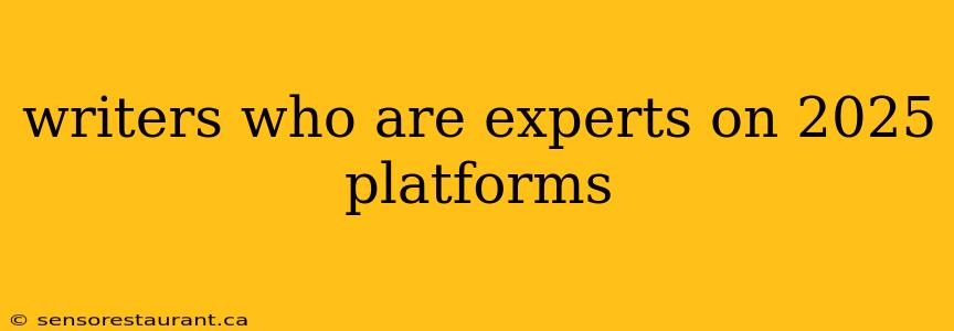 writers who are experts on 2025 platforms