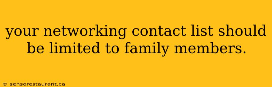 your networking contact list should be limited to family members.